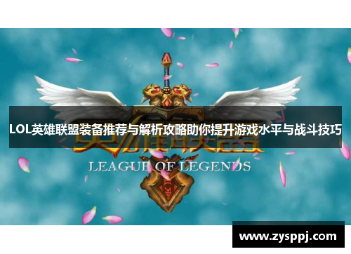 LOL英雄联盟装备推荐与解析攻略助你提升游戏水平与战斗技巧 LOL英雄联盟装备推荐与解析攻略助你提升游戏水平与战斗技巧