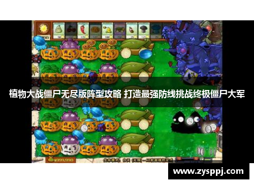 植物大战僵尸无尽版阵型攻略 打造最强防线挑战终极僵尸大军