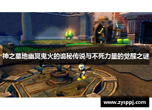 神之墓地幽冥鬼火的诡秘传说与不死力量的觉醒之谜